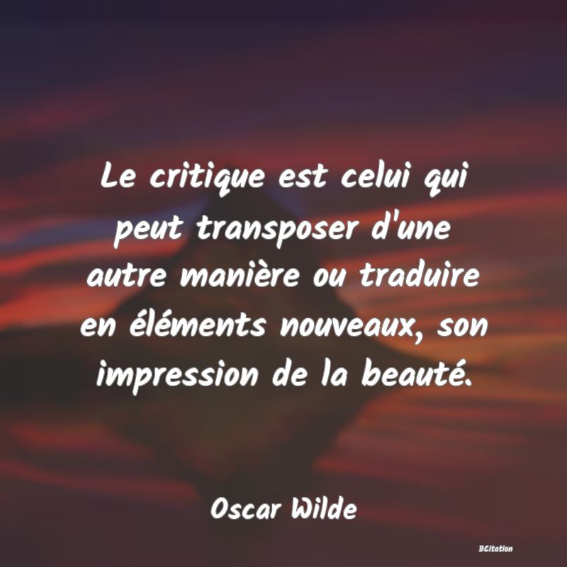 image de citation: Le critique est celui qui peut transposer d'une autre manière ou traduire en éléments nouveaux, son impression de la beauté.