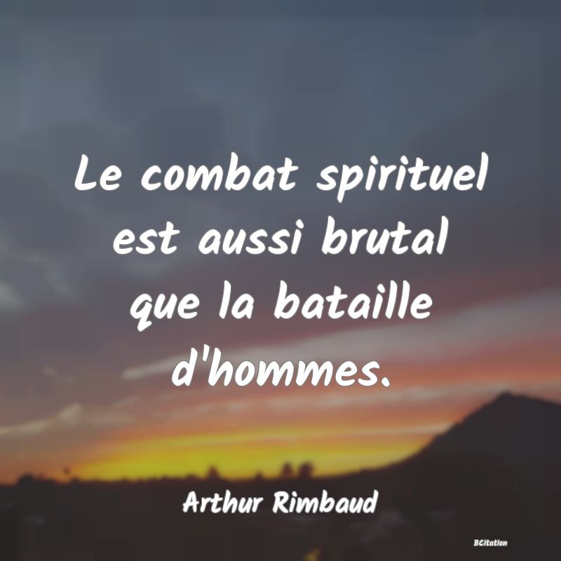 Belle Citation - Le combat spirituel est aussi brutal que la bataille d'hommes. - Arthur Rimbaud