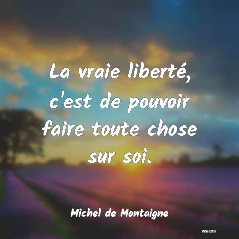 image de citation: La vraie liberté, c'est de pouvoir faire toute chose sur soi.