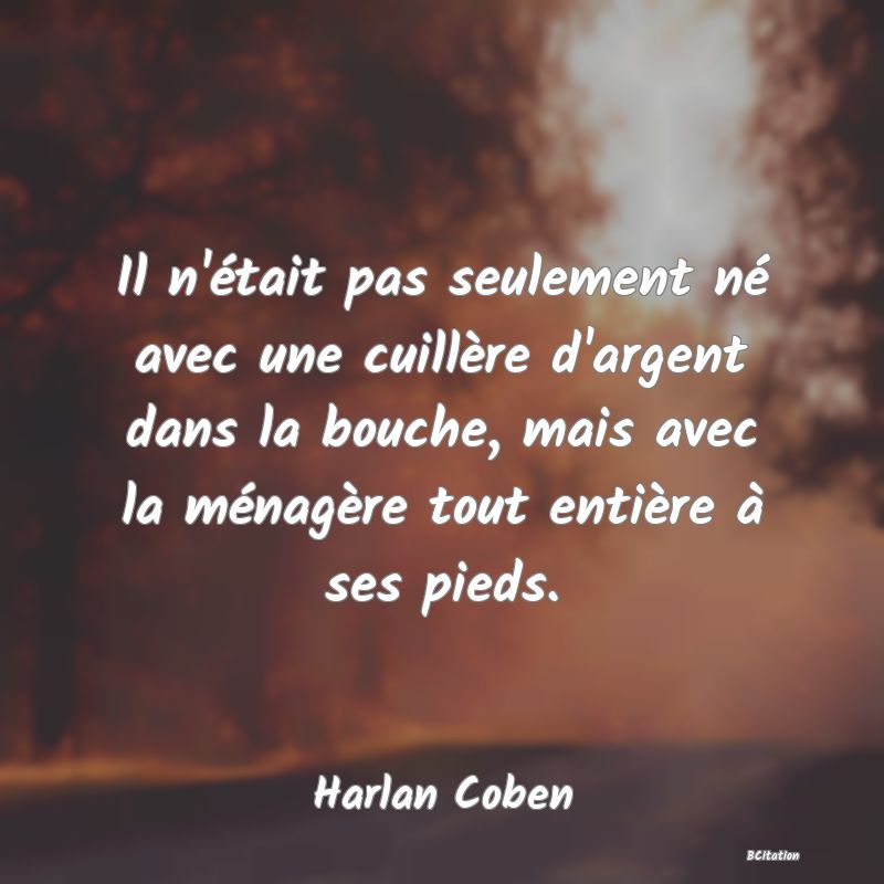 image de citation: Il n'était pas seulement né avec une cuillère d'argent dans la bouche, mais avec la ménagère tout entière à ses pieds.