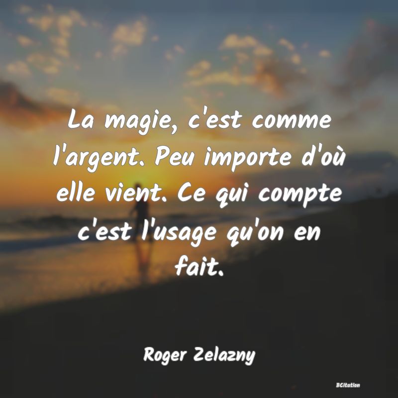 image de citation: La magie, c'est comme l'argent. Peu importe d'où elle vient. Ce qui compte c'est l'usage qu'on en fait.