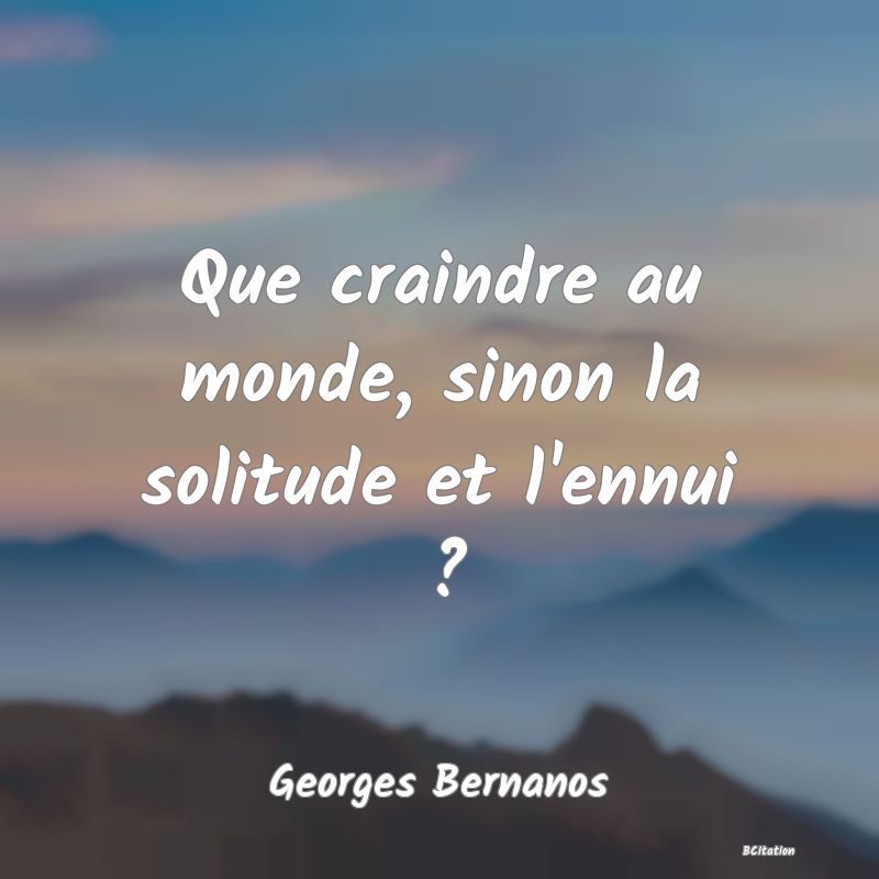 image de citation: Que craindre au monde, sinon la solitude et l'ennui ?