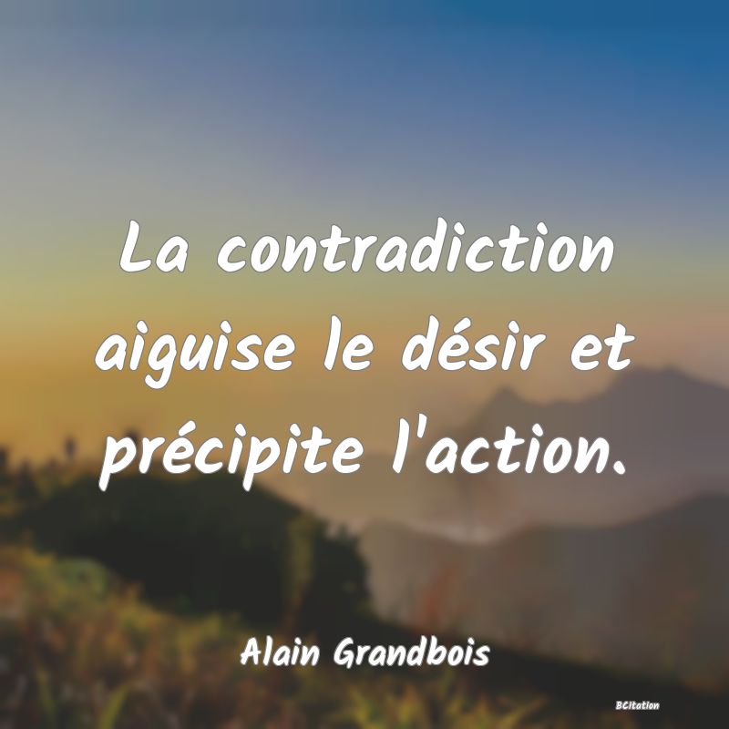 image de citation: La contradiction aiguise le désir et précipite l'action.