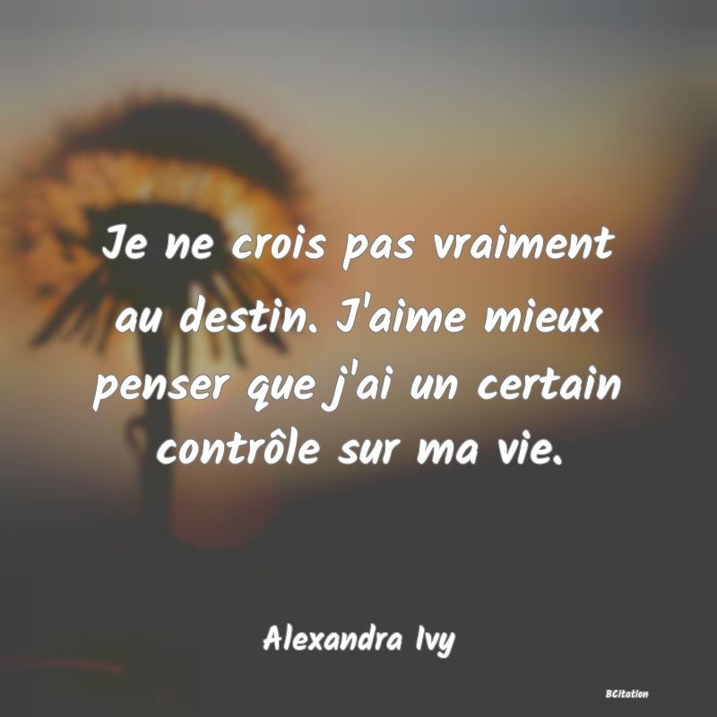 image de citation: Je ne crois pas vraiment au destin. J'aime mieux penser que j'ai un certain contrôle sur ma vie.