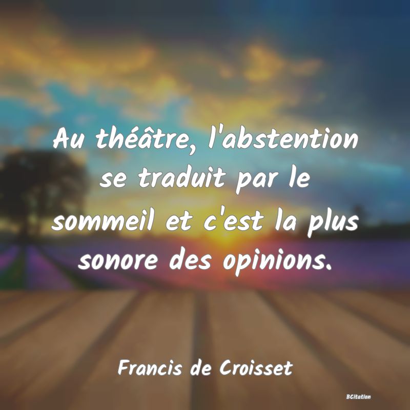 image de citation: Au théâtre, l'abstention se traduit par le sommeil et c'est la plus sonore des opinions.