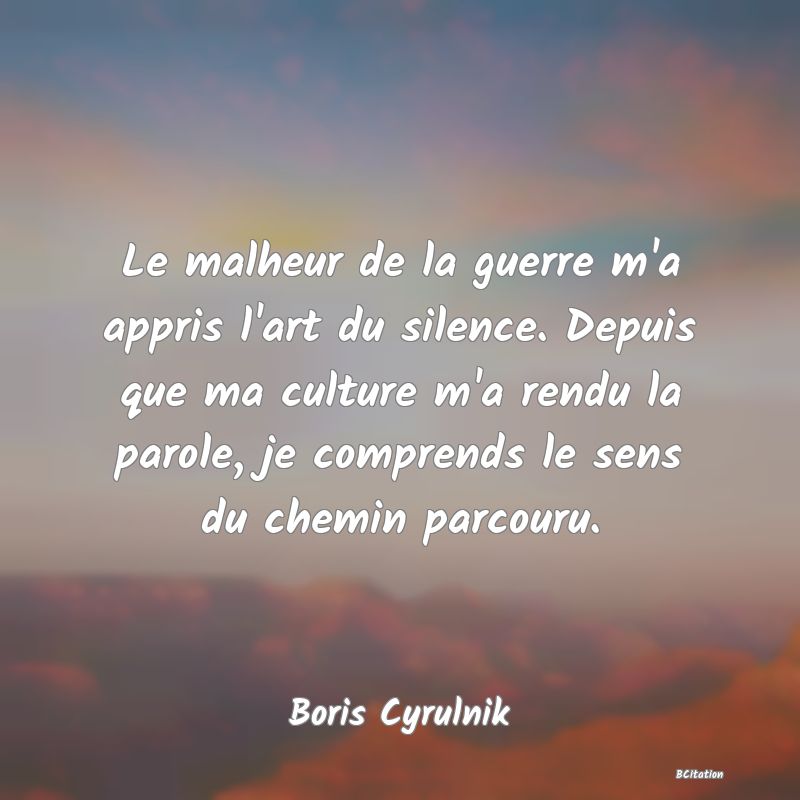 image de citation: Le malheur de la guerre m'a appris l'art du silence. Depuis que ma culture m'a rendu la parole, je comprends le sens du chemin parcouru.