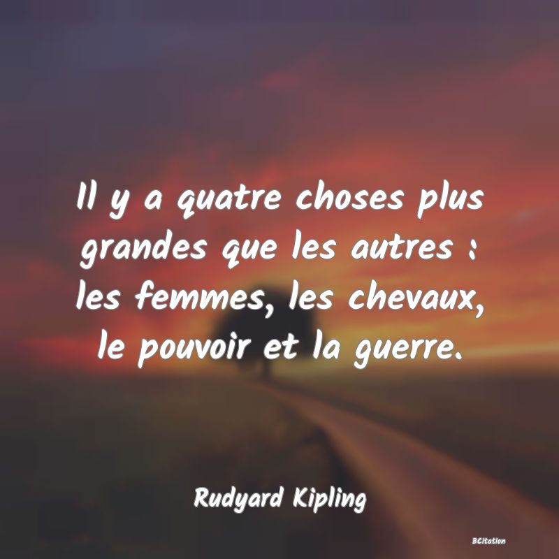 image de citation: Il y a quatre choses plus grandes que les autres : les femmes, les chevaux, le pouvoir et la guerre.