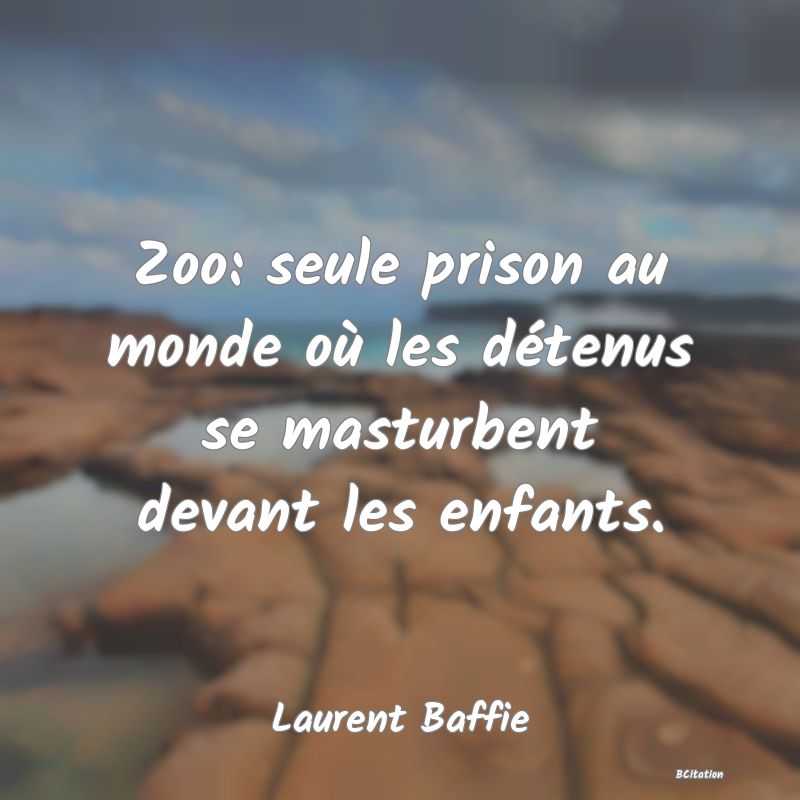 image de citation: Zoo: seule prison au monde où les détenus se masturbent devant les enfants.