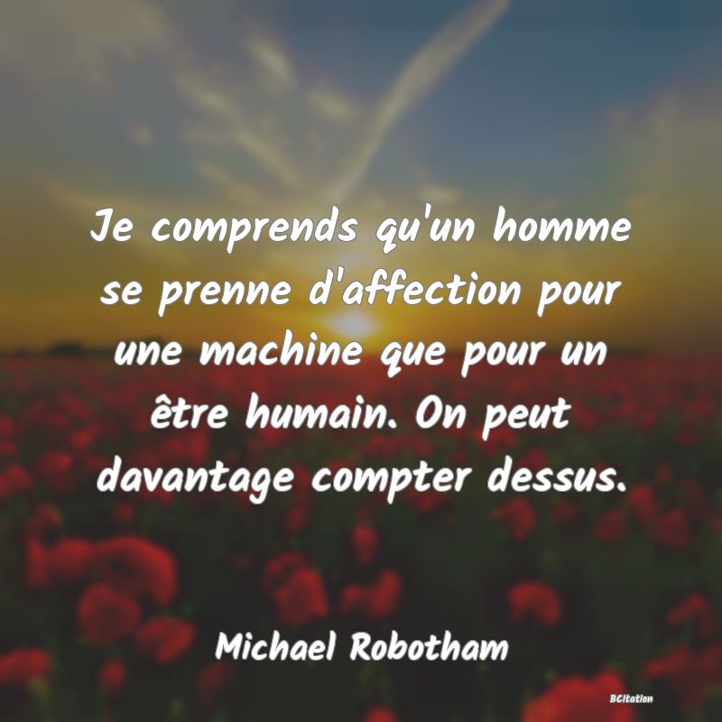 image de citation: Je comprends qu'un homme se prenne d'affection pour une machine que pour un être humain. On peut davantage compter dessus.