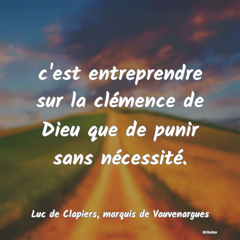 Belle Citation - c'est entreprendre sur la clémence de Dieu que de punir sans nécessité. - Luc de Clapiers, marquis de Vauvenargues