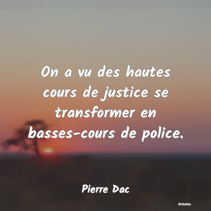 Belle Citation - On a vu des hautes cours de justice se transformer en basses-cours de police. - Pierre Dac