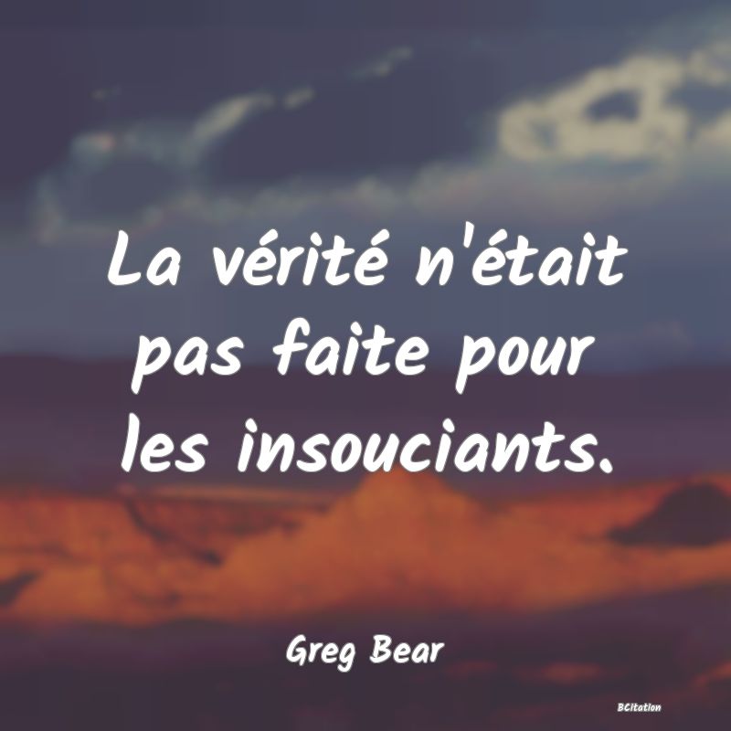 image de citation: La vérité n'était pas faite pour les insouciants.