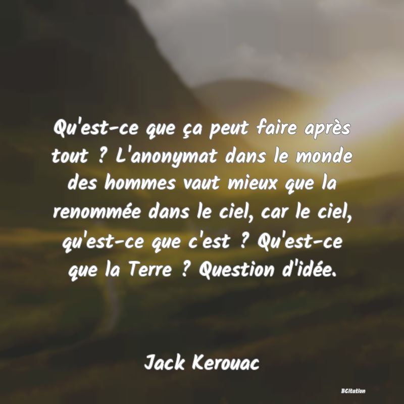 image de citation: Qu'est-ce que ça peut faire après tout ? L'anonymat dans le monde des hommes vaut mieux que la renommée dans le ciel, car le ciel, qu'est-ce que c'est ? Qu'est-ce que la Terre ? Question d'idée.