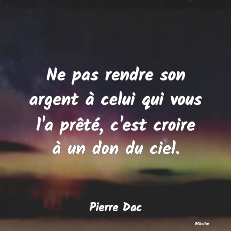 image de citation: Ne pas rendre son argent à celui qui vous l'a prêté, c'est croire à un don du ciel.