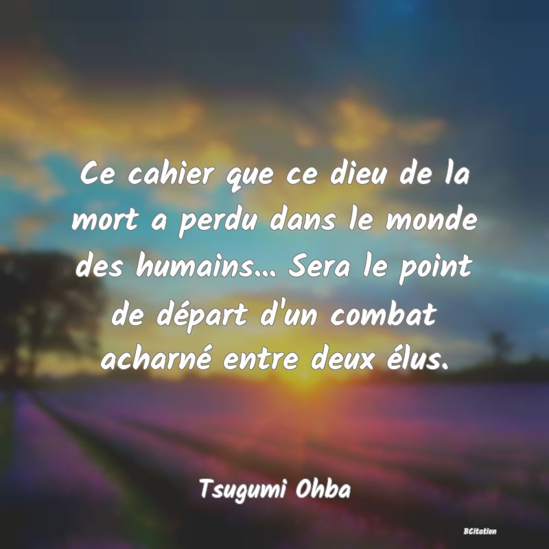 image de citation: Ce cahier que ce dieu de la mort a perdu dans le monde des humains... Sera le point de départ d'un combat acharné entre deux élus.