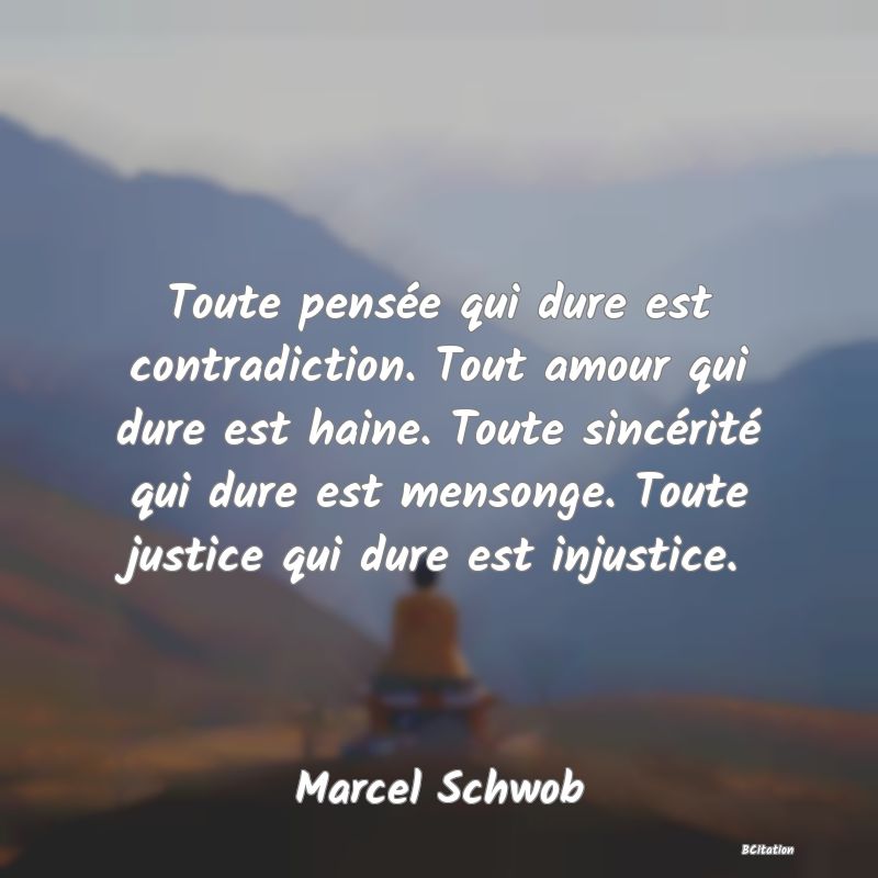 image de citation: Toute pensée qui dure est contradiction. Tout amour qui dure est haine. Toute sincérité qui dure est mensonge. Toute justice qui dure est injustice.