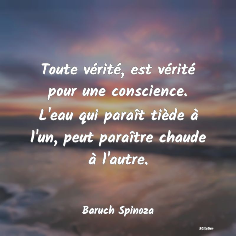 image de citation: Toute vérité, est vérité pour une conscience. L'eau qui paraît tiède à l'un, peut paraître chaude à l'autre.