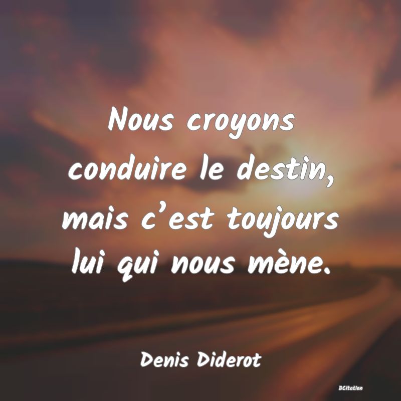 Belle Citation - Nous croyons conduire le destin, mais c’est toujours lui qui nous mène. - Denis Diderot