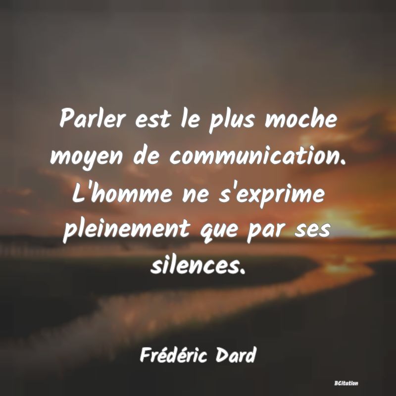 image de citation: Parler est le plus moche moyen de communication. L'homme ne s'exprime pleinement que par ses silences.