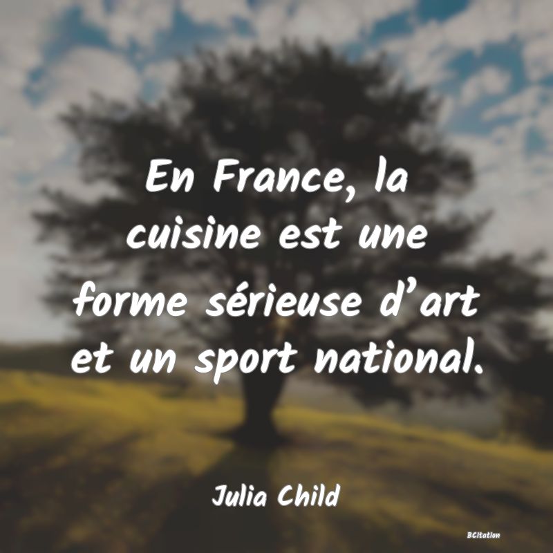Belle Citation - En France, la cuisine est une forme sérieuse d’art et un sport national. - Julia Child