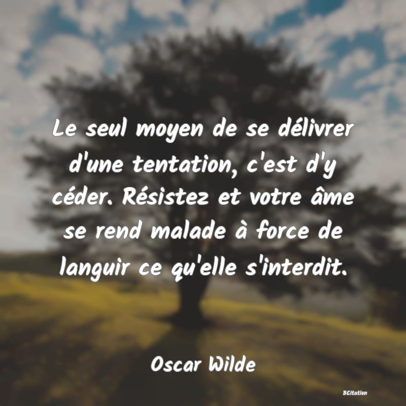 image de citation: Le seul moyen de se délivrer d'une tentation, c'est d'y céder. Résistez et votre âme se rend malade à force de languir ce qu'elle s'interdit.