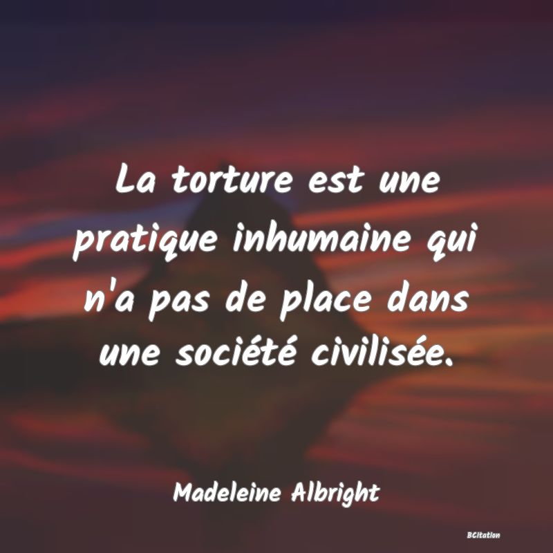 image de citation: La torture est une pratique inhumaine qui n'a pas de place dans une société civilisée.