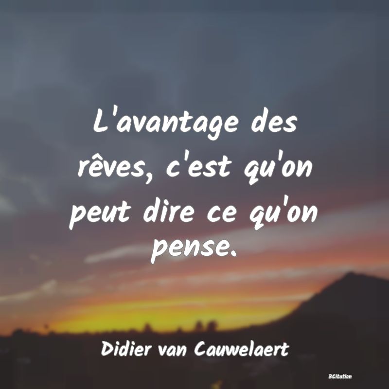 image de citation: L'avantage des rêves, c'est qu'on peut dire ce qu'on pense.