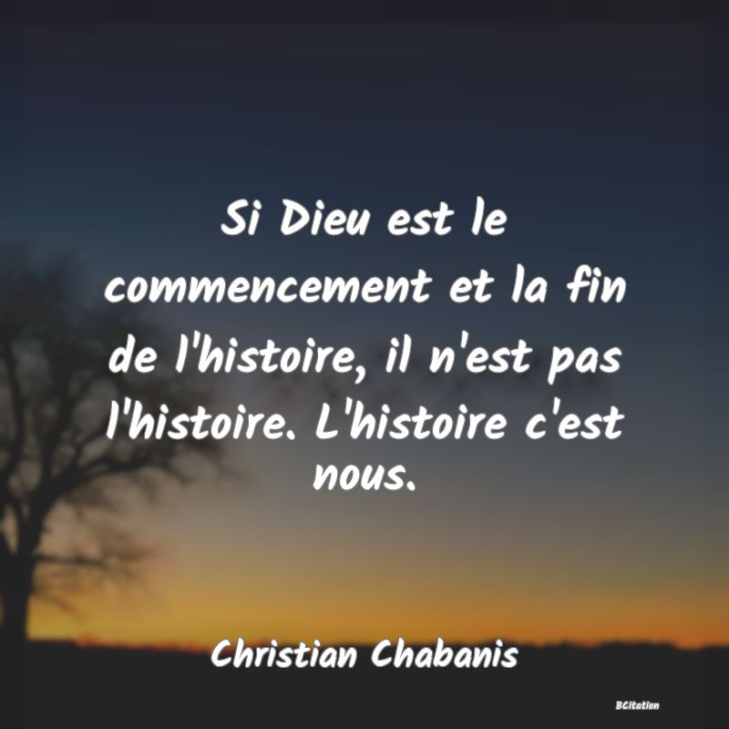 image de citation: Si Dieu est le commencement et la fin de l'histoire, il n'est pas l'histoire. L'histoire c'est nous.