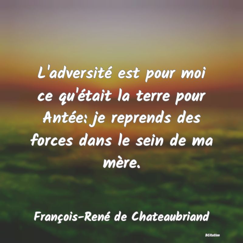 image de citation: L'adversité est pour moi ce qu'était la terre pour Antée: je reprends des forces dans le sein de ma mère.