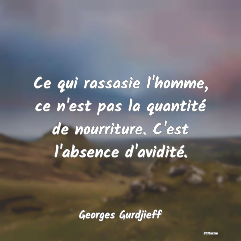 image de citation: Ce qui rassasie l'homme, ce n'est pas la quantité de nourriture. C'est l'absence d'avidité.