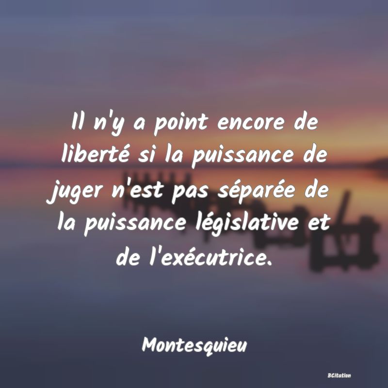 image de citation: Il n'y a point encore de liberté si la puissance de juger n'est pas séparée de la puissance législative et de l'exécutrice.