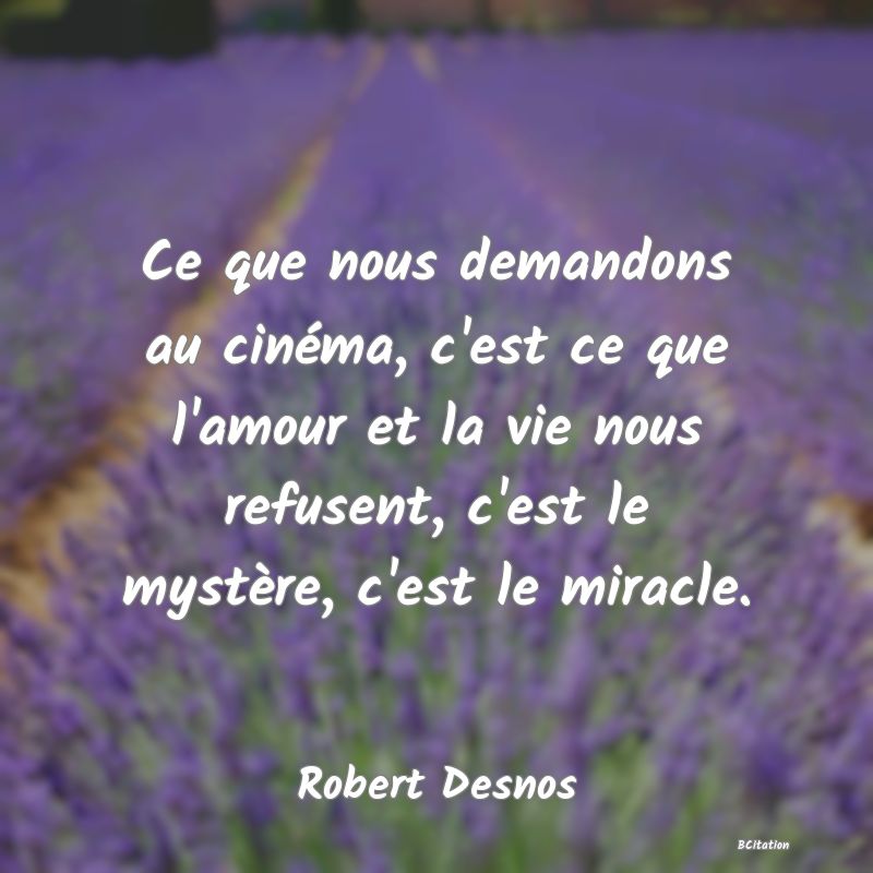 Belle Citation - Ce que nous demandons au cinéma, c'est ce que l'amour et la vie nous refusent, c'est le mystère, c'est le miracle. - Robert Desnos