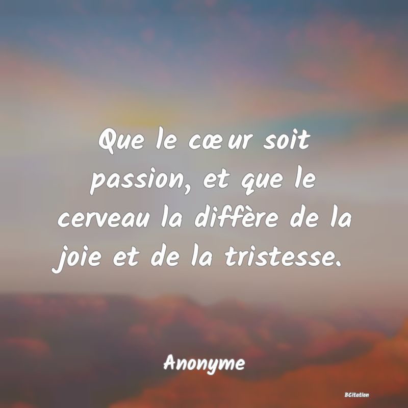 image de citation: Que le cœur soit passion, et que le cerveau la diffère de la joie et de la tristesse.