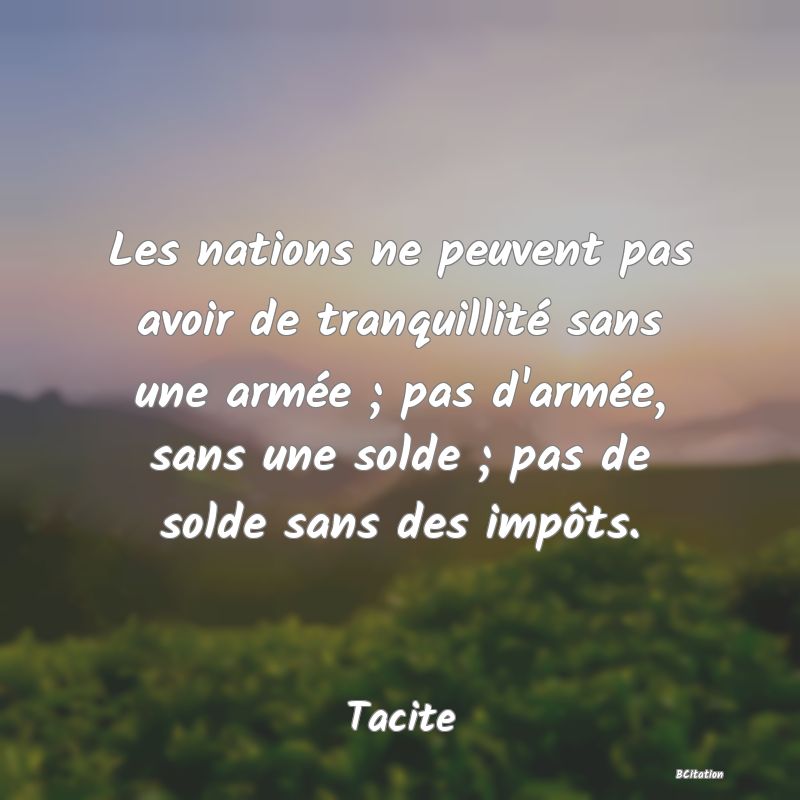 image de citation: Les nations ne peuvent pas avoir de tranquillité sans une armée ; pas d'armée, sans une solde ; pas de solde sans des impôts.