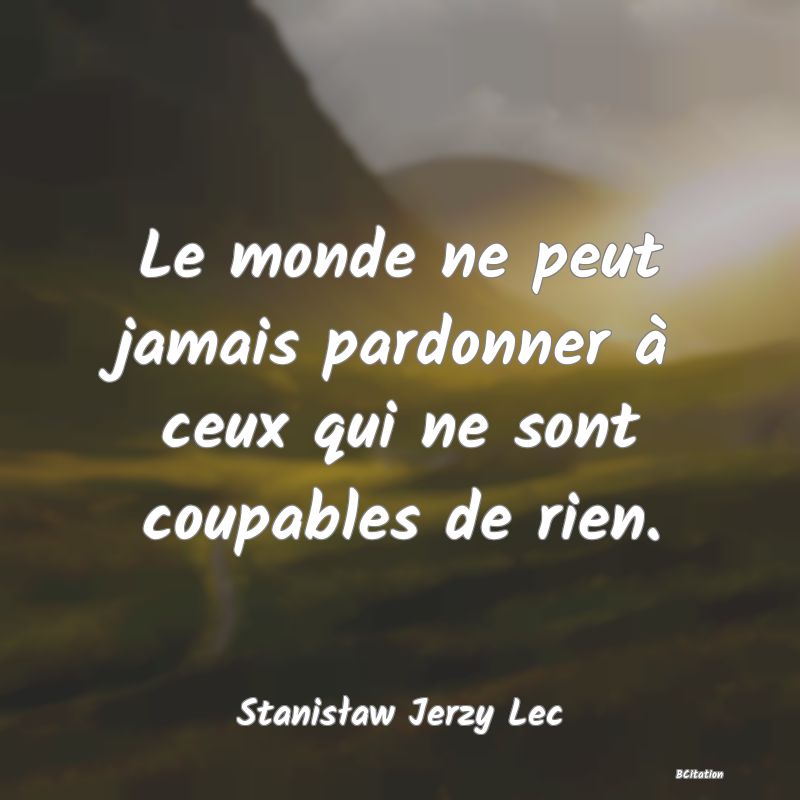 Belle Citation - Le monde ne peut jamais pardonner à ceux qui ne sont coupables de rien. - Stanisław Jerzy Lec
