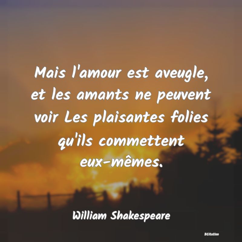 image de citation: Mais l'amour est aveugle, et les amants ne peuvent voir Les plaisantes folies qu'ils commettent eux-mêmes.