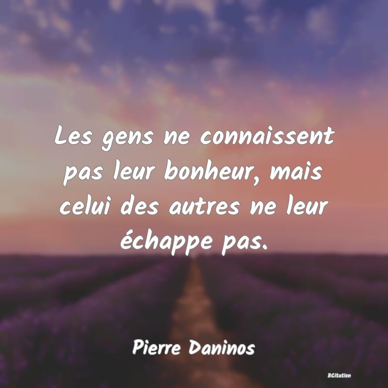 image de citation: Les gens ne connaissent pas leur bonheur, mais celui des autres ne leur échappe pas.