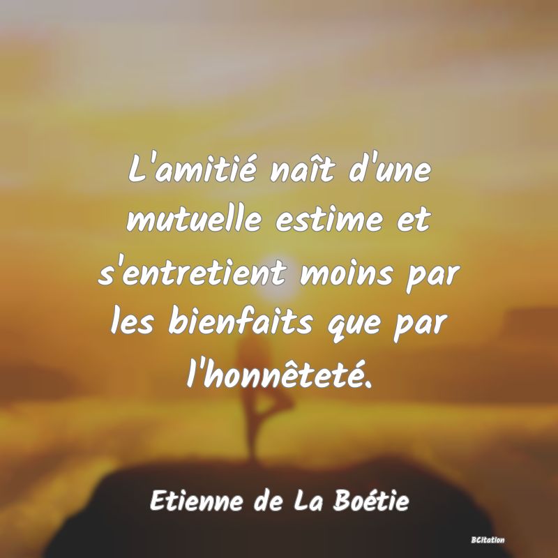 image de citation: L'amitié naît d'une mutuelle estime et s'entretient moins par les bienfaits que par l'honnêteté.