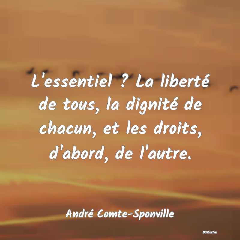 image de citation: L'essentiel ? La liberté de tous, la dignité de chacun, et les droits, d'abord, de l'autre.