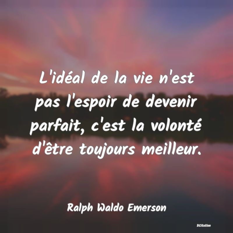 image de citation: L'idéal de la vie n'est pas l'espoir de devenir parfait, c'est la volonté d'être toujours meilleur.