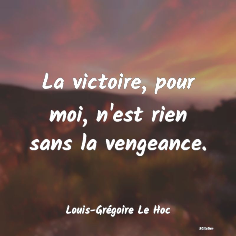 Belle Citation - La victoire, pour moi, n'est rien sans la vengeance. - Louis-Grégoire Le Hoc