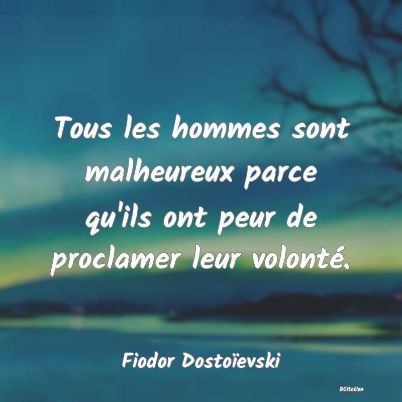 image de citation: Tous les hommes sont malheureux parce qu'ils ont peur de proclamer leur volonté.