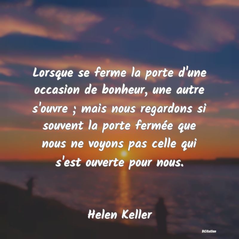 image de citation: Lorsque se ferme la porte d'une occasion de bonheur, une autre s'ouvre ; mais nous regardons si souvent la porte fermée que nous ne voyons pas celle qui s'est ouverte pour nous.