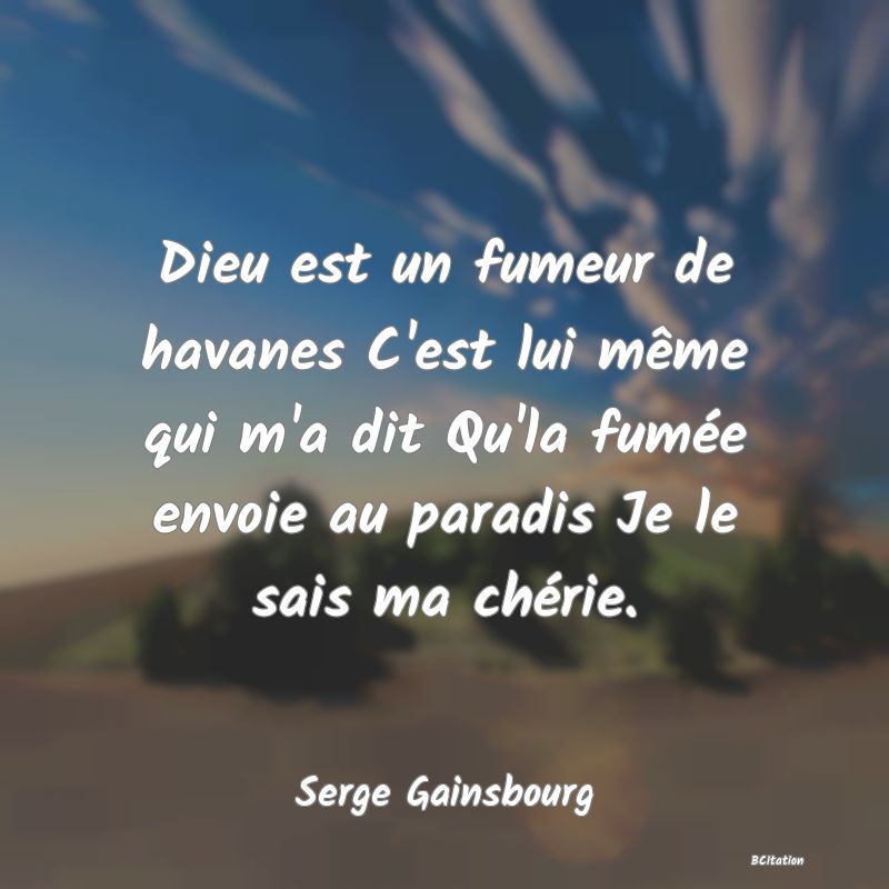 image de citation: Dieu est un fumeur de havanes C'est lui même qui m'a dit Qu'la fumée envoie au paradis Je le sais ma chérie.