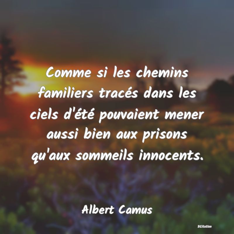 image de citation: Comme si les chemins familiers tracés dans les ciels d'été pouvaient mener aussi bien aux prisons qu'aux sommeils innocents.