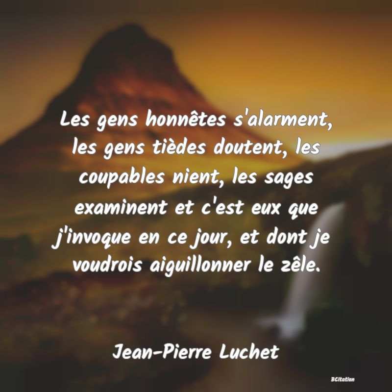 image de citation: Les gens honnêtes s'alarment, les gens tièdes doutent, les coupables nient, les sages examinent et c'est eux que j'invoque en ce jour, et dont je voudrois aiguillonner le zêle.