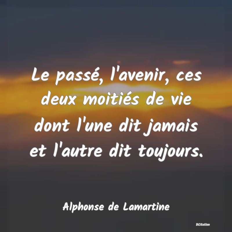 image de citation: Le passé, l'avenir, ces deux moitiés de vie dont l'une dit jamais et l'autre dit toujours.