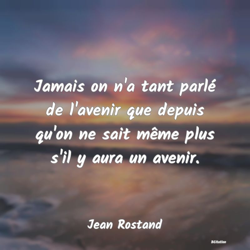 image de citation: Jamais on n'a tant parlé de l'avenir que depuis qu'on ne sait même plus s'il y aura un avenir.