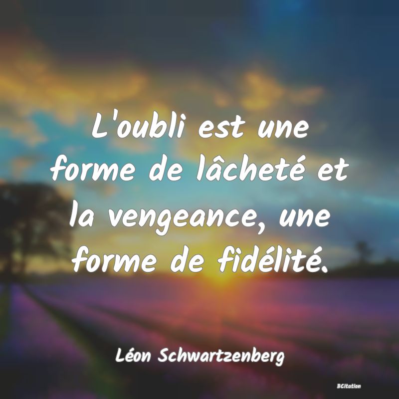 image de citation: L'oubli est une forme de lâcheté et la vengeance, une forme de fidélité.