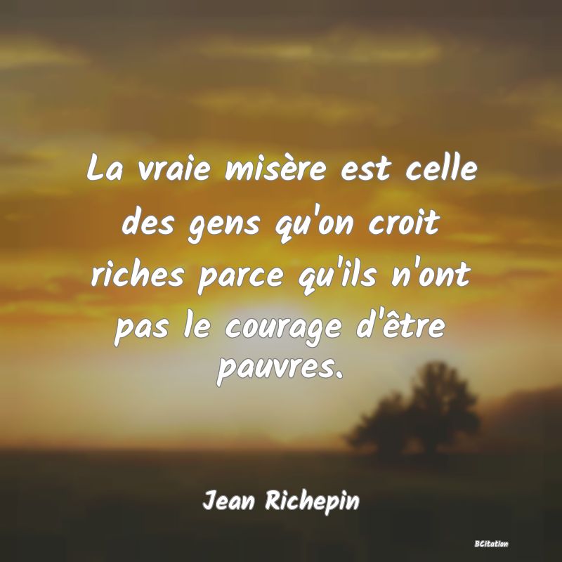 image de citation: La vraie misère est celle des gens qu'on croit riches parce qu'ils n'ont pas le courage d'être pauvres.